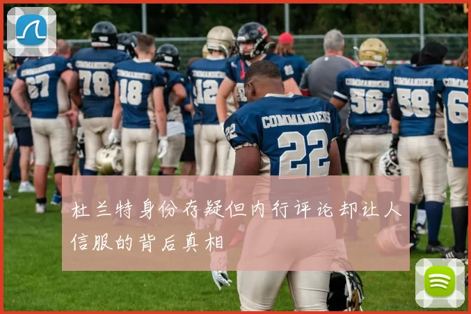 杜兰特身份存疑但内行评论却让人信服的背后真相