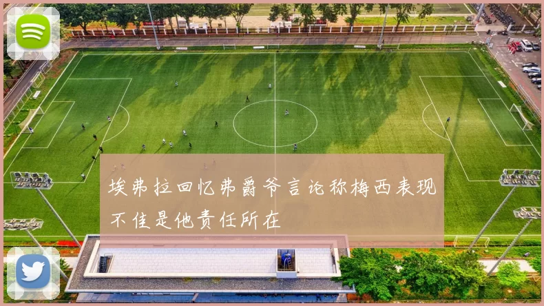 埃弗拉回忆弗爵爷言论称梅西表现不佳是他责任所在