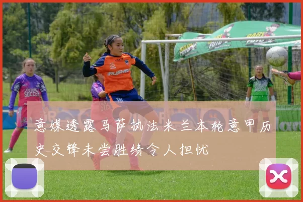 意媒透露马萨执法米兰本轮意甲历史交锋未尝胜绩令人担忧