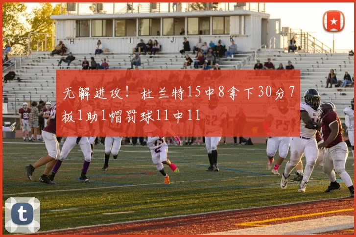 无解进攻！杜兰特15中8拿下30分7板1助1帽罚球11中11