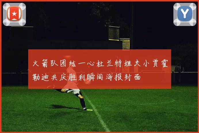 火箭队团结一心杜兰特姐夫小贾霍勒迪共庆胜利瞬间海报封面