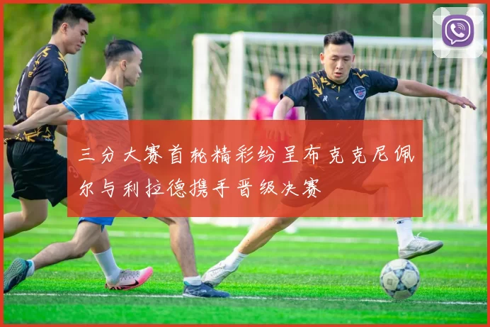 三分大赛首轮精彩纷呈布克克尼佩尔与利拉德携手晋级决赛
