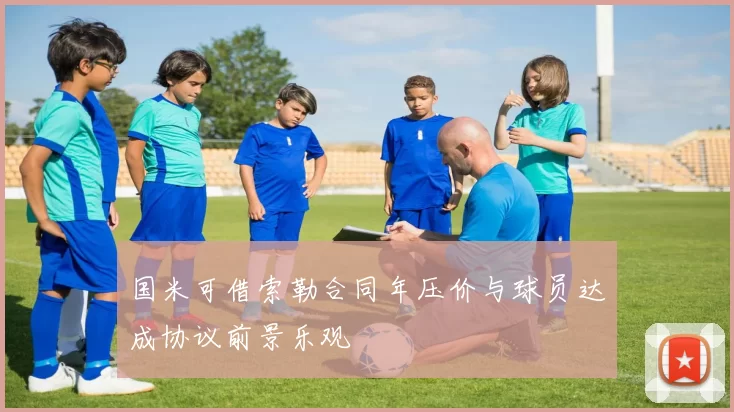 国米可借索勒合同年压价与球员达成协议前景乐观