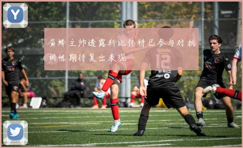 黄蜂主帅透露科比怀特已参与对抗训练期待复出表现