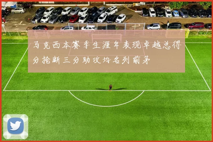 马克西本赛季生涯年表现卓越总得分抢断三分助攻均名列前茅