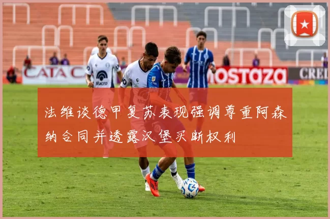 法维谈德甲复苏表现强调尊重阿森纳合同并透露汉堡买断权利