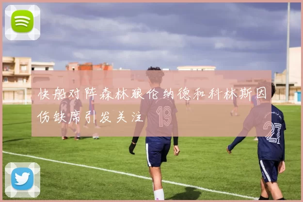 快船对阵森林狼伦纳德和科林斯因伤缺席引发关注