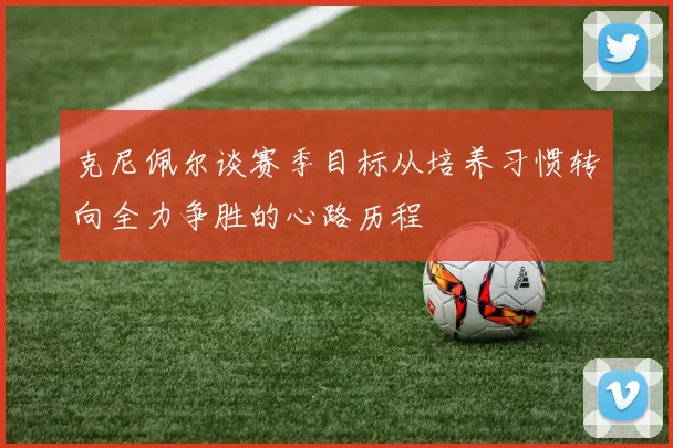 克尼佩尔谈赛季目标从培养习惯转向全力争胜的心路历程